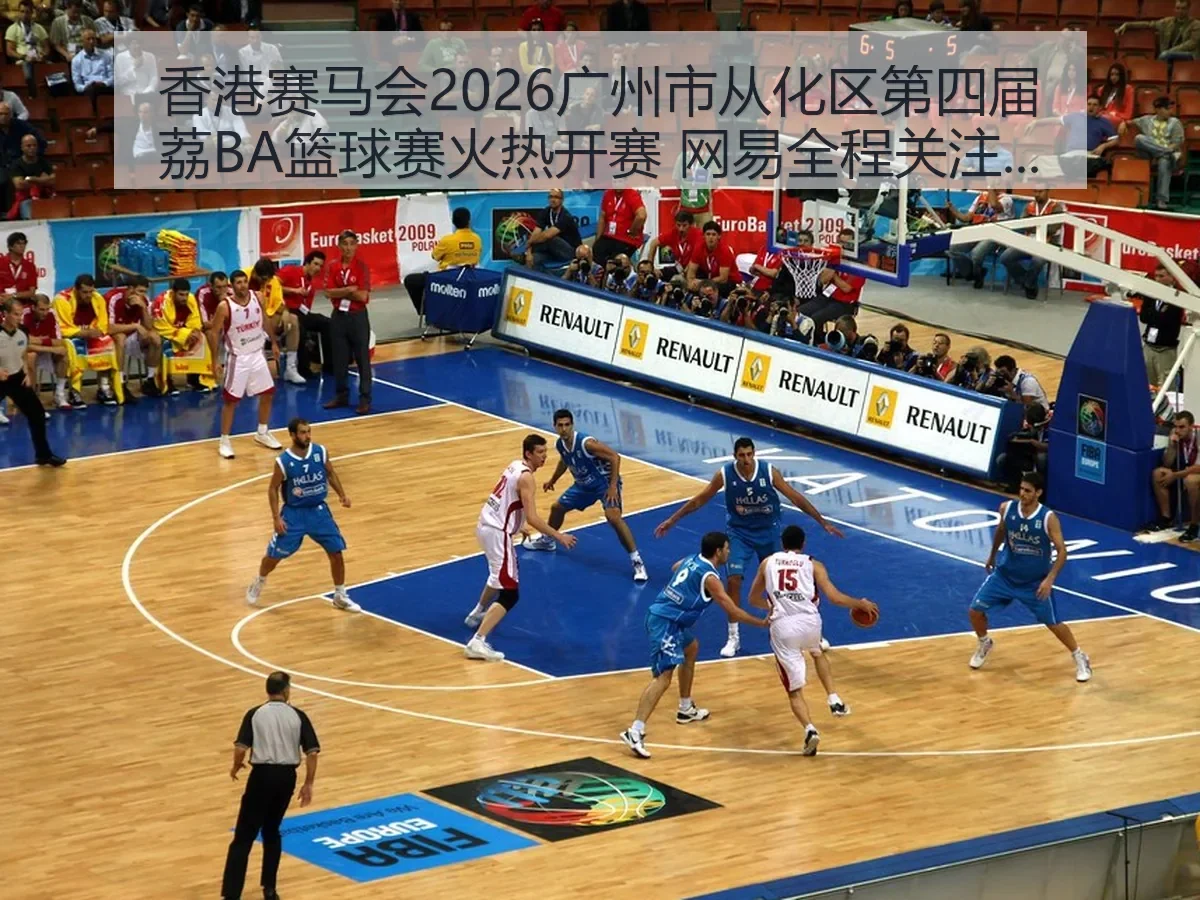 香港赛马会2026广州市从化区第四届荔BA篮球赛火热开赛 网易全程关注赛事盛况