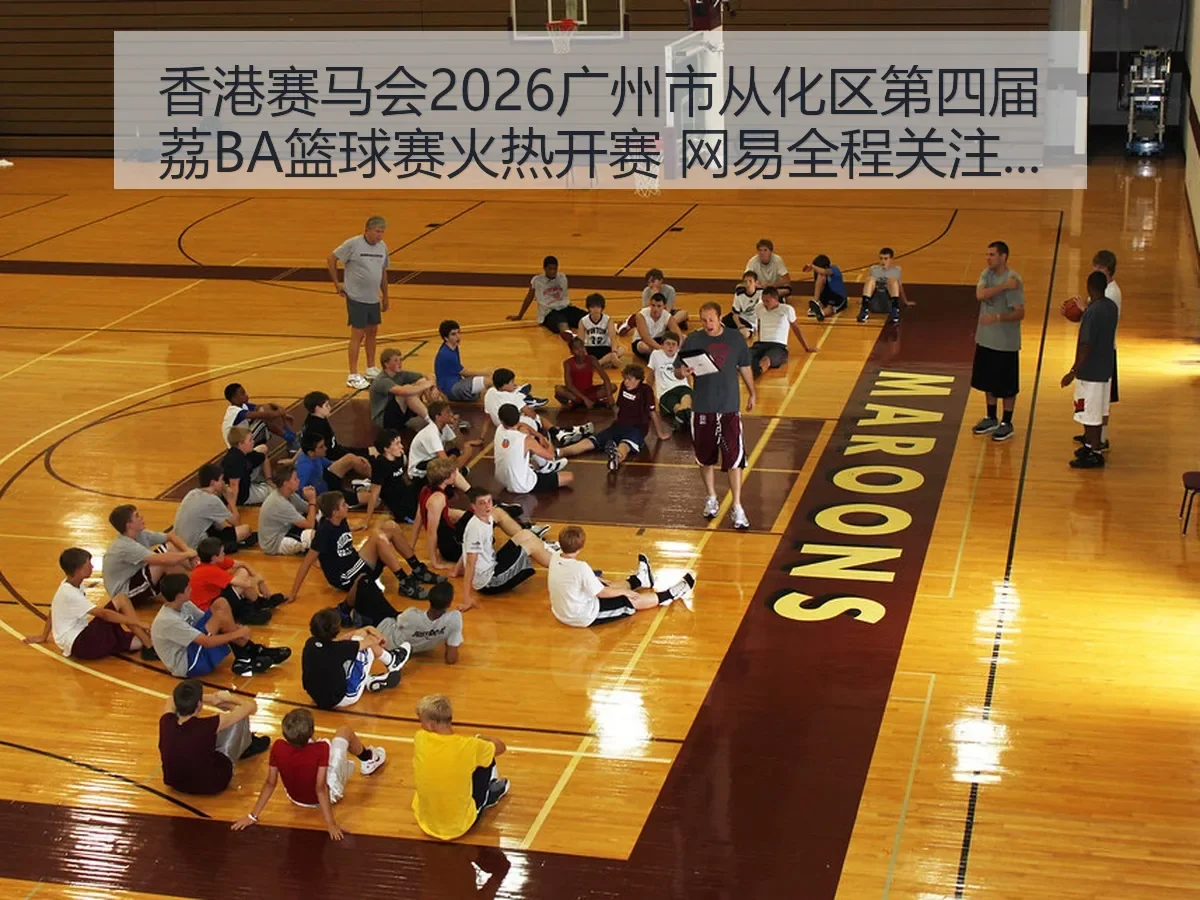 香港赛马会2026广州市从化区第四届荔BA篮球赛火热开赛 网易全程关注赛事盛况