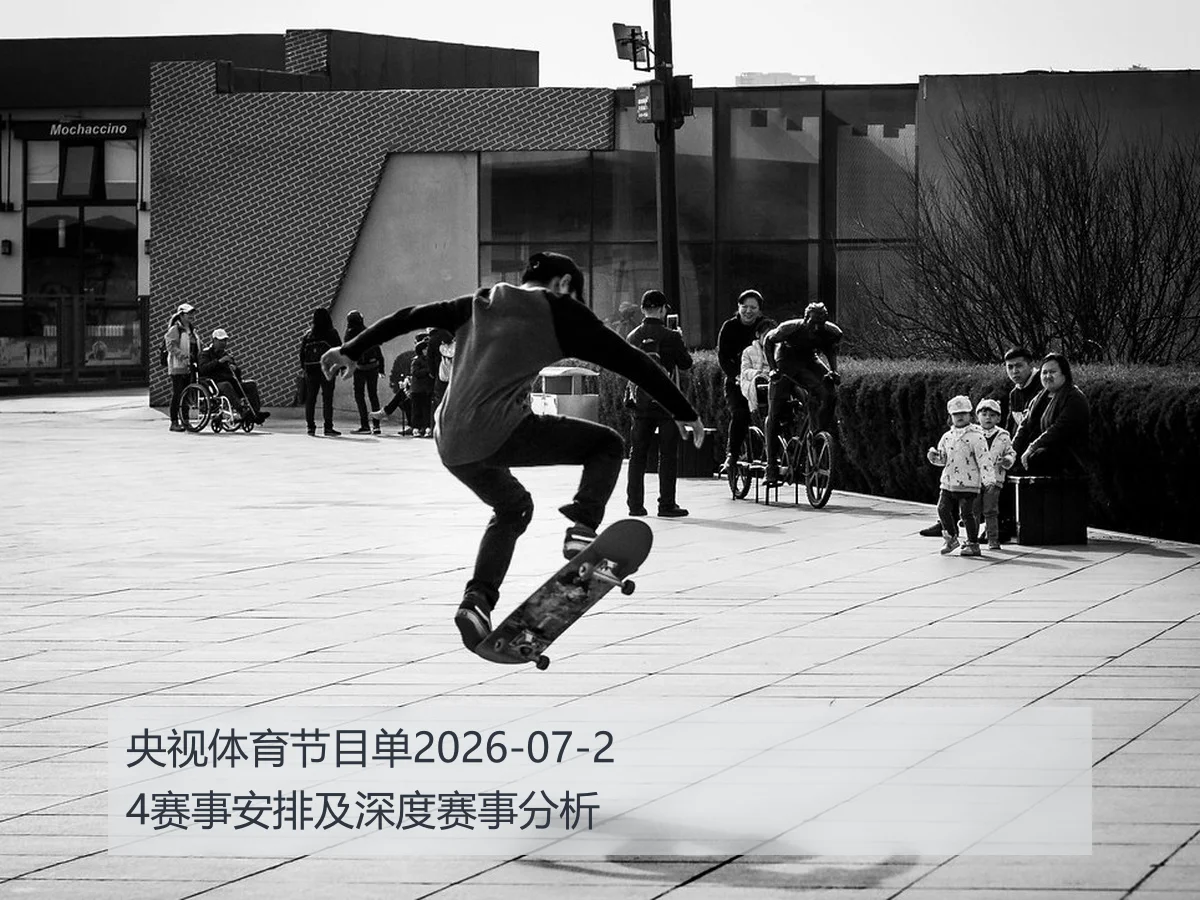 央视体育节目单2026-07-24赛事安排及深度赛事分析